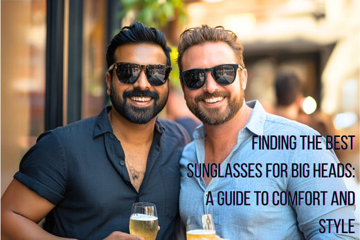 Finding the Best Sunglasses for Big Heads: A Guide to Comfort and Style