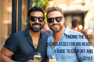Finding the Best Sunglasses for Big Heads: A Guide to Comfort and Style