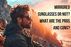 Mirrored Sunglasses or Not? What are the Pros and Cons?