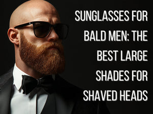 Sunglasses for Bald Men, The Best Large Shades for Shaved Heads