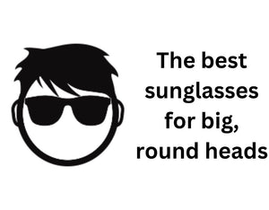 Best sunglasses for big round heads